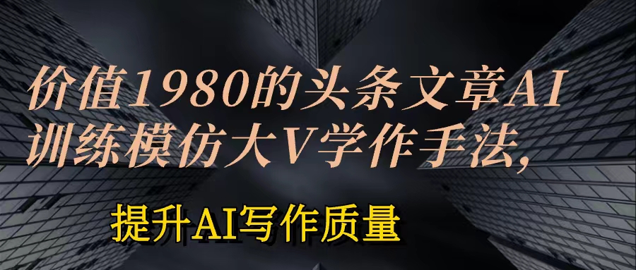 价值1980头条文章AI投喂训练模仿大v写作手法  训练，ai的手法投喂+永久记忆 以及大v写作手法的思路